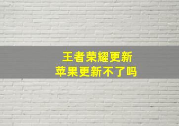 王者荣耀更新苹果更新不了吗