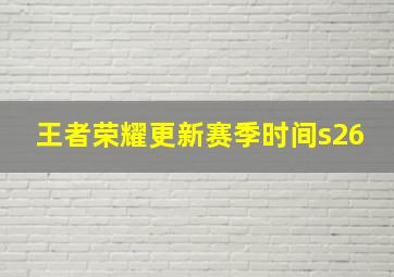 王者荣耀更新赛季时间s26