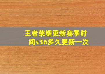 王者荣耀更新赛季时间s36多久更新一次