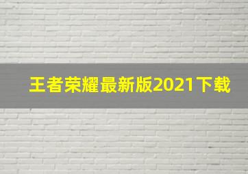 王者荣耀最新版2021下载