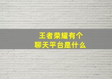 王者荣耀有个聊天平台是什么