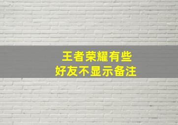 王者荣耀有些好友不显示备注