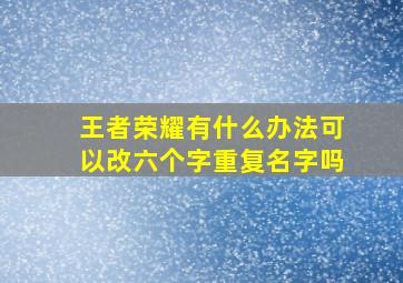 王者荣耀有什么办法可以改六个字重复名字吗