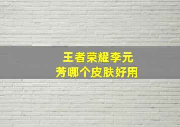 王者荣耀李元芳哪个皮肤好用