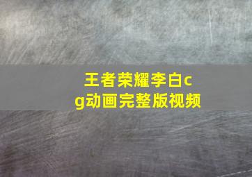 王者荣耀李白cg动画完整版视频