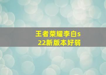 王者荣耀李白s22新版本好弱