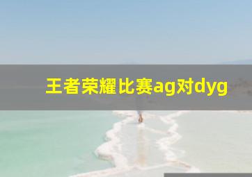 王者荣耀比赛ag对dyg