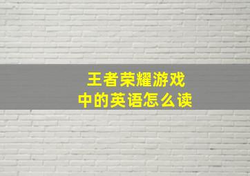 王者荣耀游戏中的英语怎么读