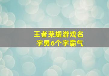 王者荣耀游戏名字男6个字霸气