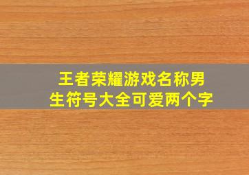 王者荣耀游戏名称男生符号大全可爱两个字