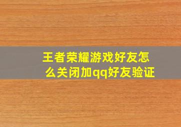 王者荣耀游戏好友怎么关闭加qq好友验证