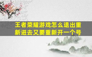 王者荣耀游戏怎么退出重新进去又要重新开一个号