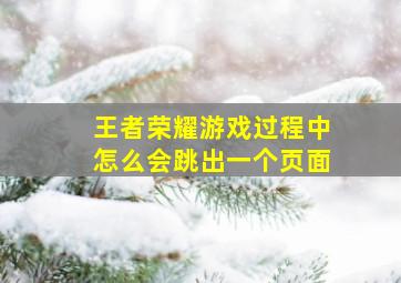 王者荣耀游戏过程中怎么会跳出一个页面