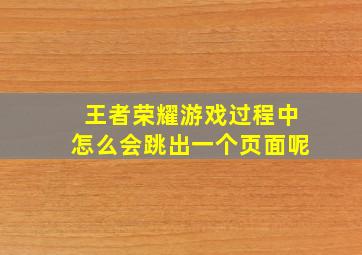 王者荣耀游戏过程中怎么会跳出一个页面呢