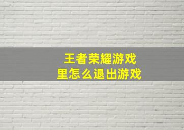 王者荣耀游戏里怎么退出游戏