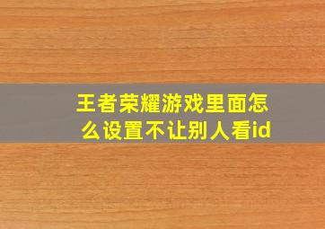 王者荣耀游戏里面怎么设置不让别人看id