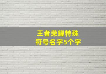 王者荣耀特殊符号名字5个字