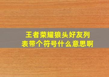 王者荣耀狼头好友列表带个符号什么意思啊