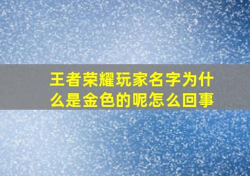 王者荣耀玩家名字为什么是金色的呢怎么回事