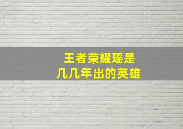 王者荣耀瑶是几几年出的英雄