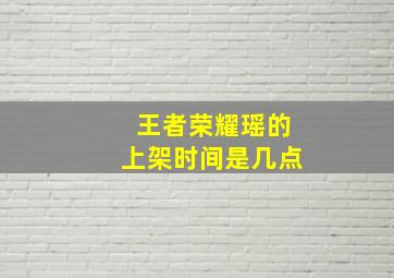 王者荣耀瑶的上架时间是几点