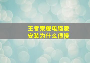 王者荣耀电脑版安装为什么很慢