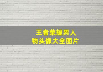 王者荣耀男人物头像大全图片