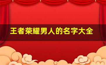 王者荣耀男人的名字大全