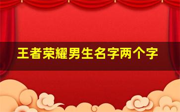 王者荣耀男生名字两个字