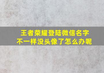 王者荣耀登陆微信名字不一样没头像了怎么办呢