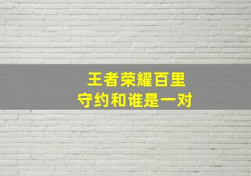 王者荣耀百里守约和谁是一对