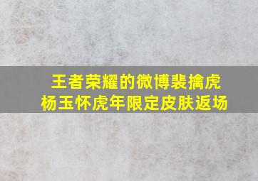 王者荣耀的微博裴擒虎杨玉怀虎年限定皮肤返场