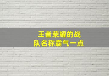 王者荣耀的战队名称霸气一点