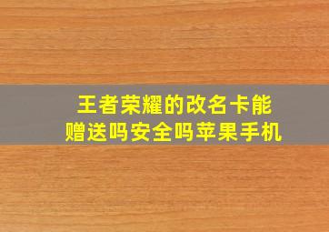 王者荣耀的改名卡能赠送吗安全吗苹果手机