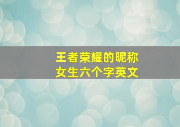 王者荣耀的昵称女生六个字英文