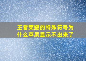 王者荣耀的特殊符号为什么苹果显示不出来了