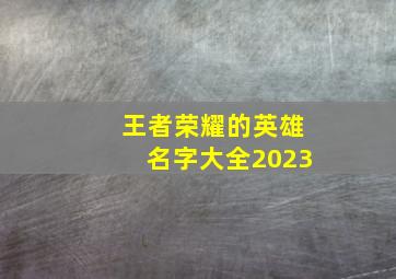 王者荣耀的英雄名字大全2023