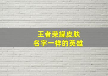 王者荣耀皮肤名字一样的英雄