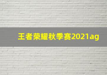 王者荣耀秋季赛2021ag