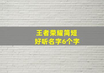 王者荣耀简短好听名字6个字