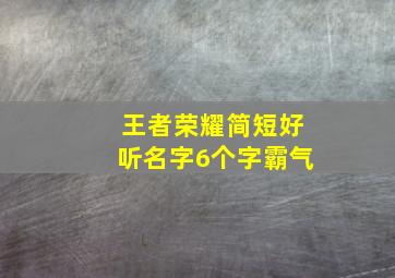 王者荣耀简短好听名字6个字霸气