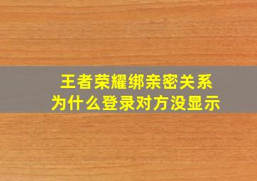 王者荣耀绑亲密关系为什么登录对方没显示