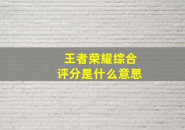 王者荣耀综合评分是什么意思