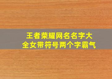 王者荣耀网名名字大全女带符号两个字霸气