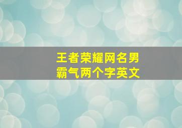 王者荣耀网名男霸气两个字英文