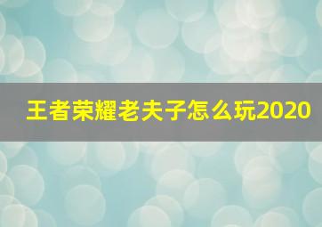 王者荣耀老夫子怎么玩2020