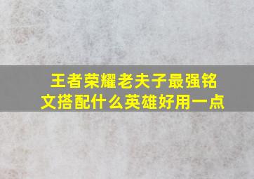 王者荣耀老夫子最强铭文搭配什么英雄好用一点