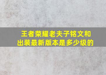 王者荣耀老夫子铭文和出装最新版本是多少级的