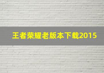 王者荣耀老版本下载2015