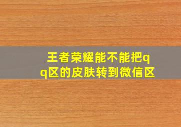 王者荣耀能不能把qq区的皮肤转到微信区